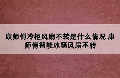 康师傅冷柜风扇不转是什么情况 康师傅智能冰箱风扇不转